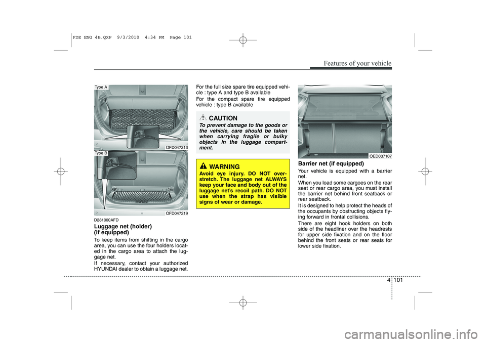 HYUNDAI I30 2014  Owners Manual 4 101
Features of your vehicle
D281000AFD 
Luggage net (holder)  (if equipped) 
To keep items from shifting in the cargo 
area, you can use the four holders locat-ed in the cargo area to attach the lu