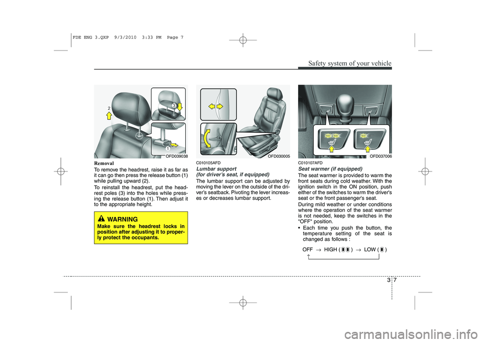 HYUNDAI I30 2014  Owners Manual 37
Safety system of your vehicle
Removal 
To remove the headrest, raise it as far as 
it can go then press the release button (1)
while pulling upward (2). 
To reinstall the headrest, put the head- re