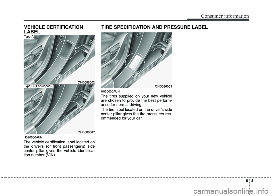 HYUNDAI I30 2014 Owners Manual 83
Consumer information
H020000AUN
The vehicle certification label located on
the driver’s (or front passenger’s) side
center pillar gives the vehicle identifica-
tion number (VIN).H030000AUN
T HYUNDAI I30 2014 Owners Manual 83
Consumer information
H020000AUN
The vehicle certification label located on
the driver’s (or front passenger’s) side
center pillar gives the vehicle identifica-
tion number (VIN).H030000AUN
T