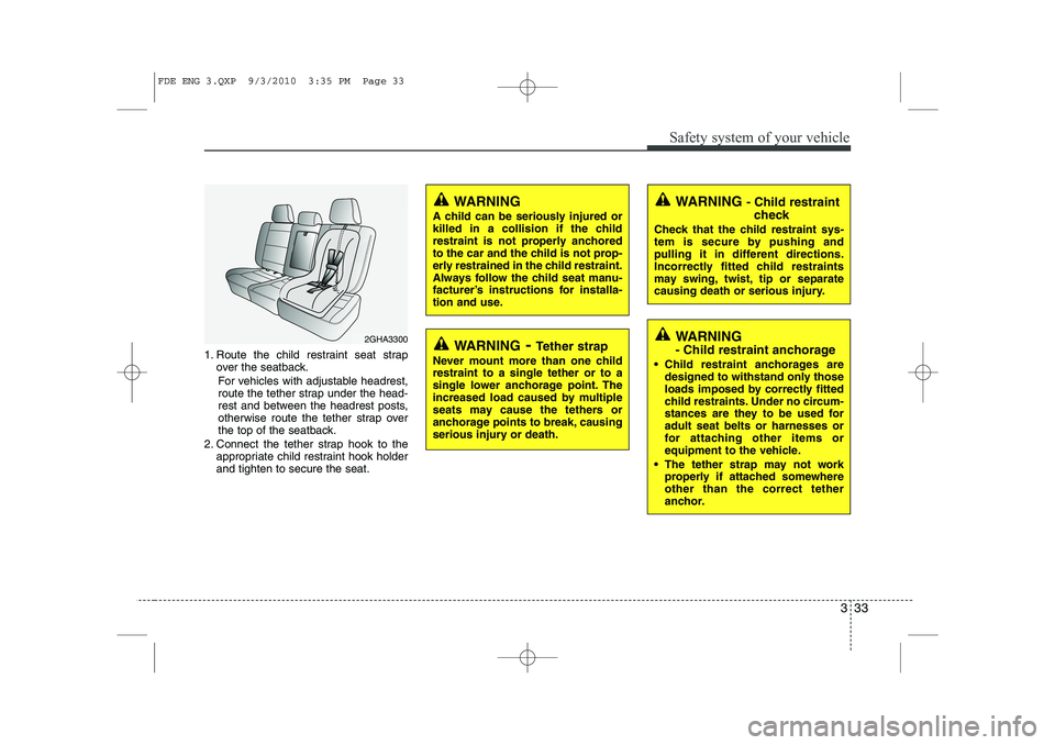 HYUNDAI I30 2014  Owners Manual 333
Safety system of your vehicle
1. Route the child restraint seat strapover the seatback.
For vehicles with adjustable headrest, 
route the tether strap under the head-
rest and between the headrest