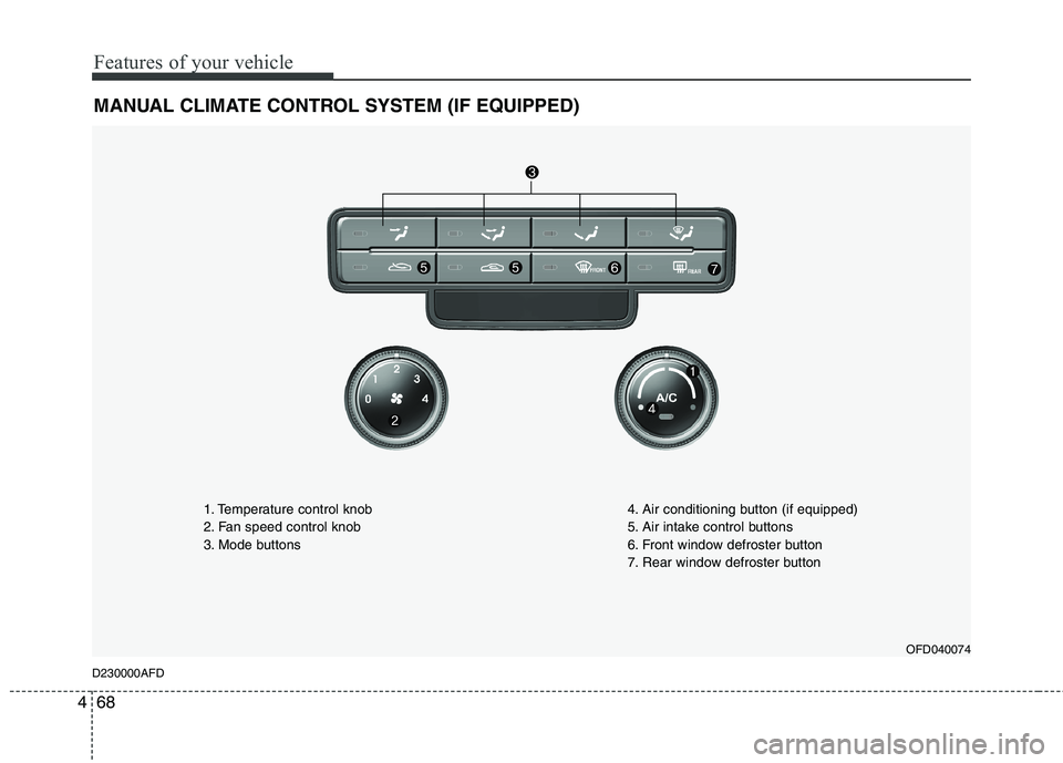 HYUNDAI I30 2014 Owners Manual Features of your vehicle
68
4
MANUAL CLIMATE CONTROL SYSTEM (IF EQUIPPED)
OFD040074
D230000AFD 1. Temperature control knob
2. Fan speed control knob
3. Mode buttons
4. Air conditioning button (if equ HYUNDAI I30 2014 Owners Manual Features of your vehicle
68
4
MANUAL CLIMATE CONTROL SYSTEM (IF EQUIPPED)
OFD040074
D230000AFD 1. Temperature control knob
2. Fan speed control knob
3. Mode buttons
4. Air conditioning button (if equ