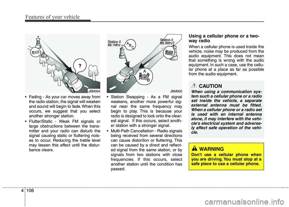 HYUNDAI I30 2014 Owners Manual Features of your vehicle
106
4
Fading - As your car moves away from
the radio station, the signal will weaken
and sound will begin to fade. When this
occurs, we suggest that you selectanother strong HYUNDAI I30 2014 Owners Manual Features of your vehicle
106
4
Fading - As your car moves away from
the radio station, the signal will weaken
and sound will begin to fade. When this
occurs, we suggest that you selectanother strong