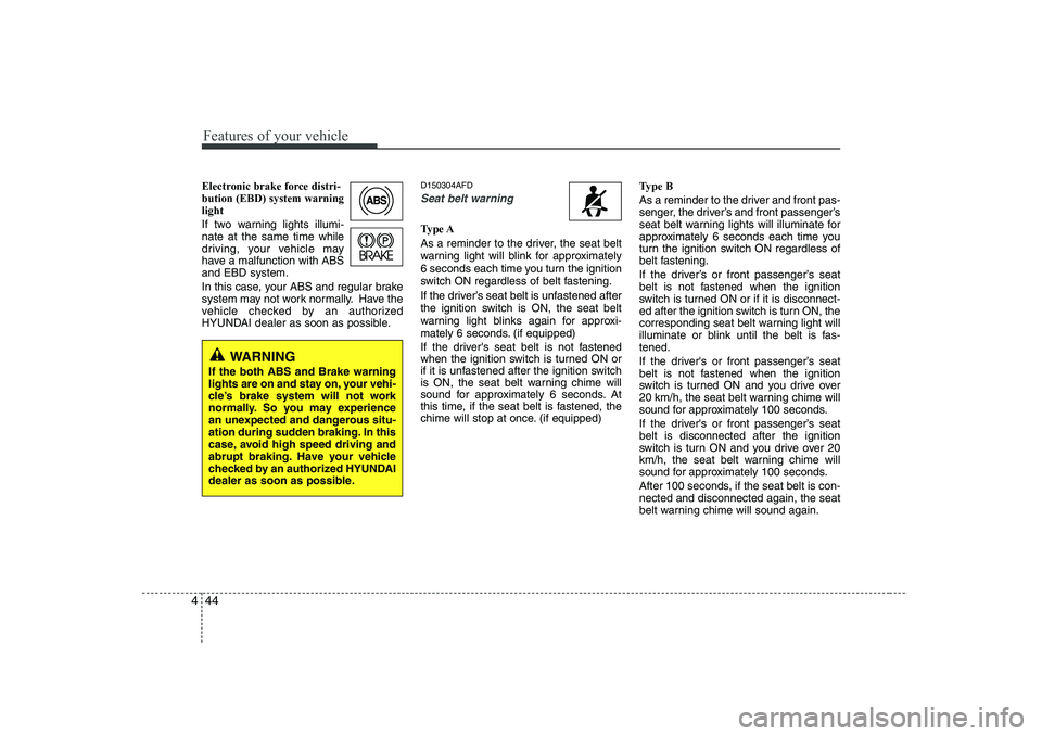 HYUNDAI I30 2013  Owners Manual Features of your vehicle
44
4
Electronic brake force distri- bution (EBD) system warninglight 
If two warning lights illumi- nate at the same time while
driving, your vehicle may
have a malfunction wi