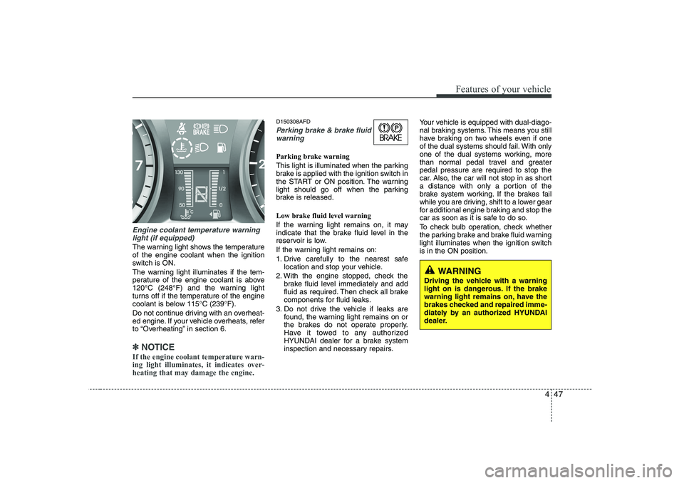 HYUNDAI I30 2013  Owners Manual 447
Features of your vehicle
Engine coolant temperature warninglight (if equipped)
The warning light shows the temperature of the engine coolant when the ignition
switch is ON. 
The warning light illu