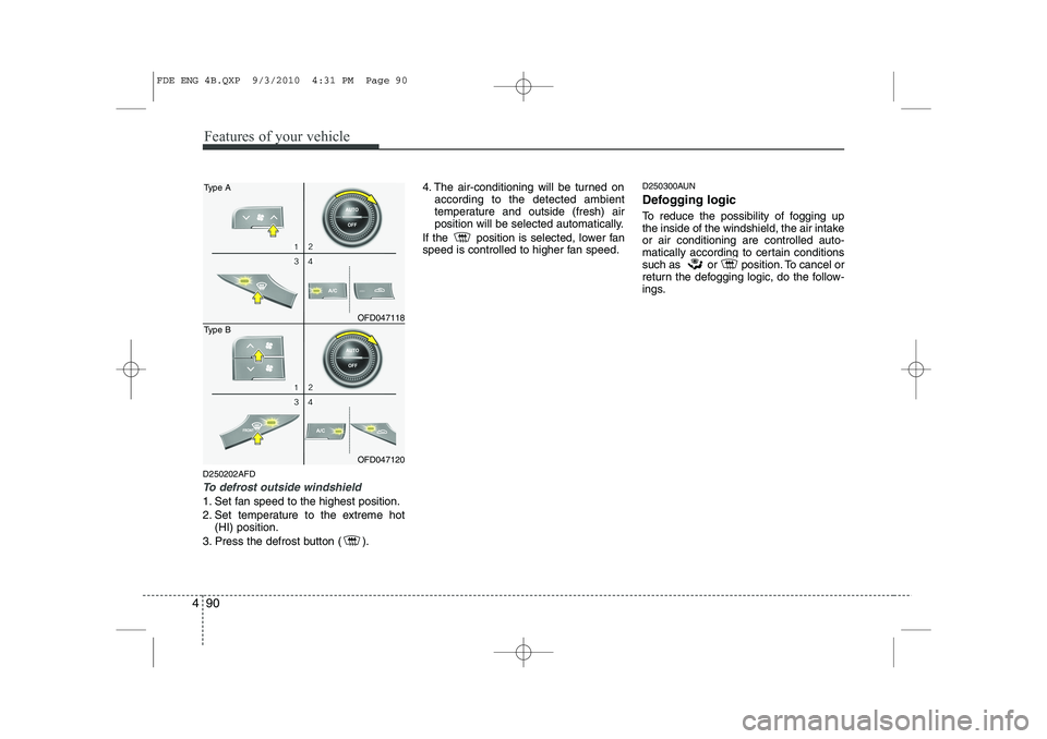 HYUNDAI I30 2013  Owners Manual Features of your vehicle
90
4
D250202AFD
To defrost outside windshield  
1. Set fan speed to the highest position. 
2. Set temperature to the extreme hot
(HI) position.
3. Press the defrost button ( )