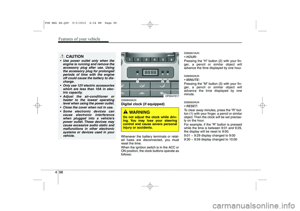 HYUNDAI I30 2013  Owners Manual Features of your vehicle
98
4
D280600AUN 
Digital clock (if equipped) 
Whenever the battery terminals or relat- 
ed fuses are disconnected, you must
reset the time. 
When the ignition switch is in the