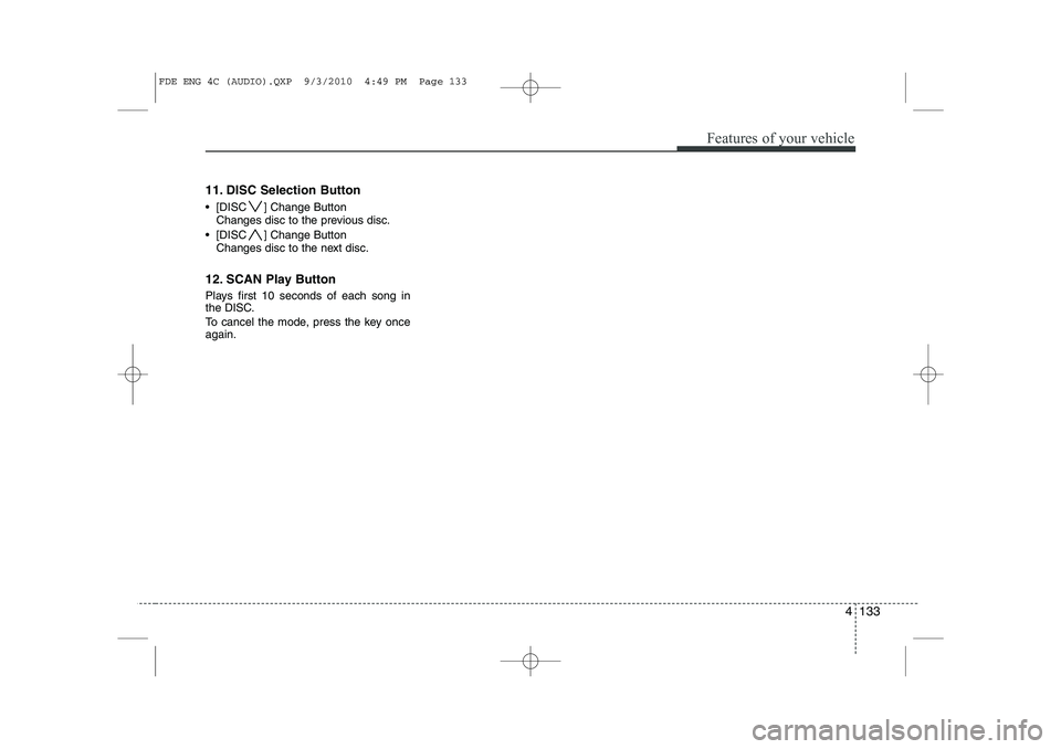 HYUNDAI I30 2013  Owners Manual 4 133
Features of your vehicle
11. DISC Selection Button 
 [DISC ] Change Button Changes disc to the previous disc.
 [DISC ] Change Button Changes disc to the next disc.
12. SCAN Play Button 
Plays 