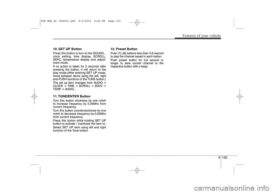 HYUNDAI I30 2013  Owners Manual 4 155
Features of your vehicle
10. SET UP Button 
Press this button to turn to the SOUND, , 
clock setting, time display, SCROLL,
SDVC, temperature display and adjust-
ment mode. 
If no action is take