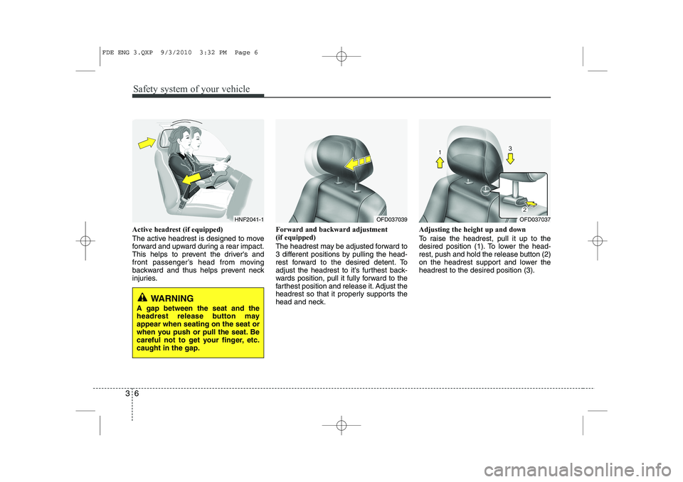 HYUNDAI I30 2013 Owners Manual Safety system of your vehicle
6
3
Active headrest (if equipped)
The active headrest is designed to move
forward and upward during a rear impact.
This helps to prevent the drivers and
front passenge HYUNDAI I30 2013 Owners Manual Safety system of your vehicle
6
3
Active headrest (if equipped)
The active headrest is designed to move
forward and upward during a rear impact.
This helps to prevent the drivers and
front passenge