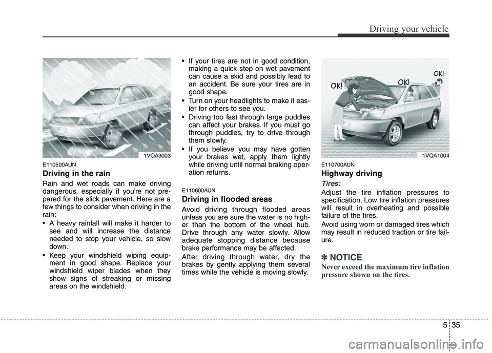 HYUNDAI I30 2013  Owners Manual 535
Driving your vehicle
E110500AUN Driving in the rain   
Rain and wet roads can make driving 
dangerous, especially if you’re not pre-
pared for the slick pavement. Here are a
few things to consid