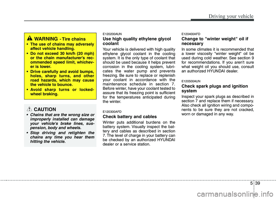 HYUNDAI I30 2013  Owners Manual 539
Driving your vehicle
E120200AUN 
Use high quality ethylene glycol coolant 
Your vehicle is delivered with high quality 
ethylene glycol coolant in the cooling
system. It is the only type of coolan