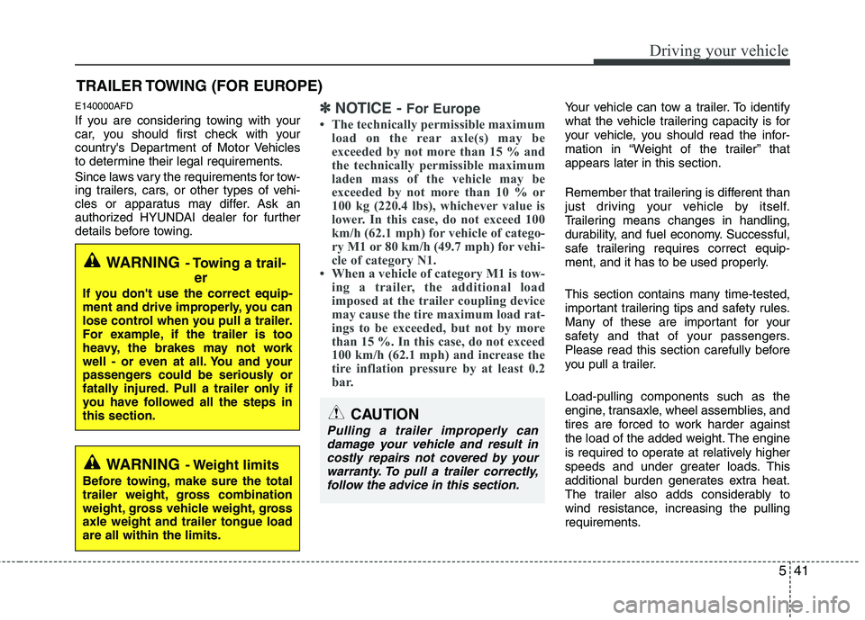 HYUNDAI I30 2013  Owners Manual 541
Driving your vehicle
E140000AFD 
If you are considering towing with your 
car, you should first check with your
countrys Department of Motor Vehicles
to determine their legal requirements. 
Since