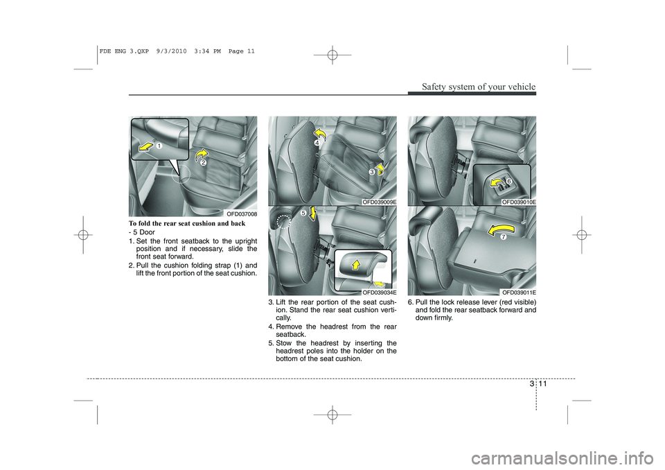 HYUNDAI I30 2013 Owners Manual 311
Safety system of your vehicle
To fold the rear seat cushion and back - 5 Door
1. Set the front seatback to the uprightposition and if necessary, slide the
front seat forward.
2. Pull the cushion HYUNDAI I30 2013 Owners Manual 311
Safety system of your vehicle
To fold the rear seat cushion and back - 5 Door
1. Set the front seatback to the uprightposition and if necessary, slide the
front seat forward.
2. Pull the cushion