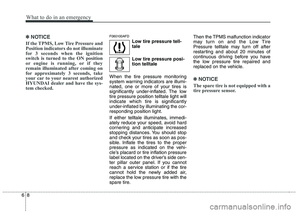 HYUNDAI I30 2013  Owners Manual What to do in an emergency
8
6
✽✽
NOTICE
If the TPMS, Low Tire Pressure and 
Position indicators do not illuminate
for 3 seconds when the ignition
switch is turned to the ON position
or engine is 