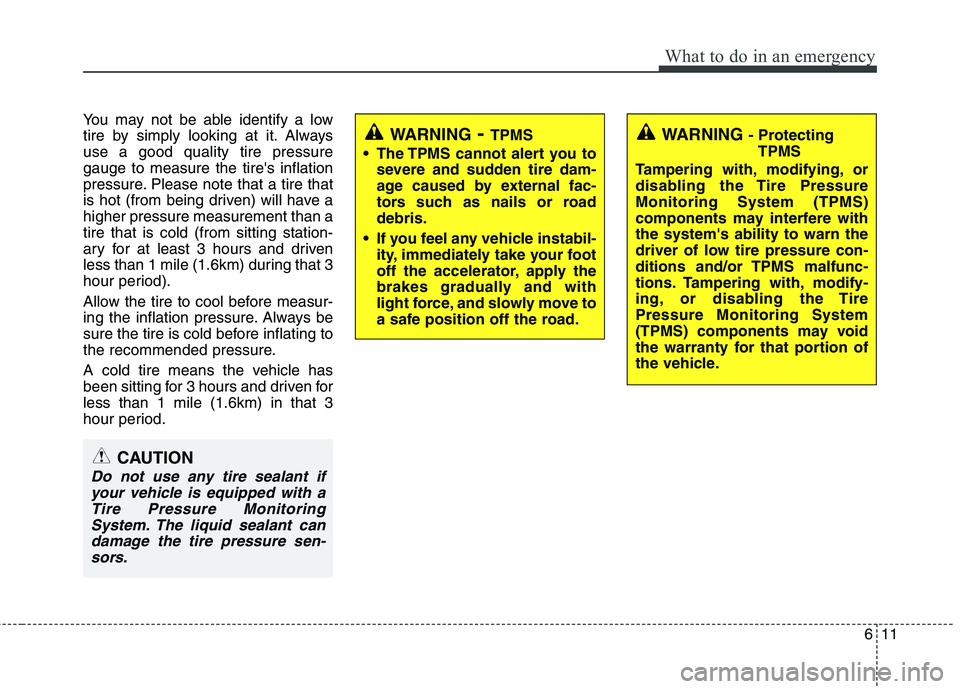 HYUNDAI I30 2013  Owners Manual 611
What to do in an emergency
You may not be able identify a low 
tire by simply looking at it. Alwaysuse a good quality tire pressuregauge to measure the tires inflation
pressure. Please note that 