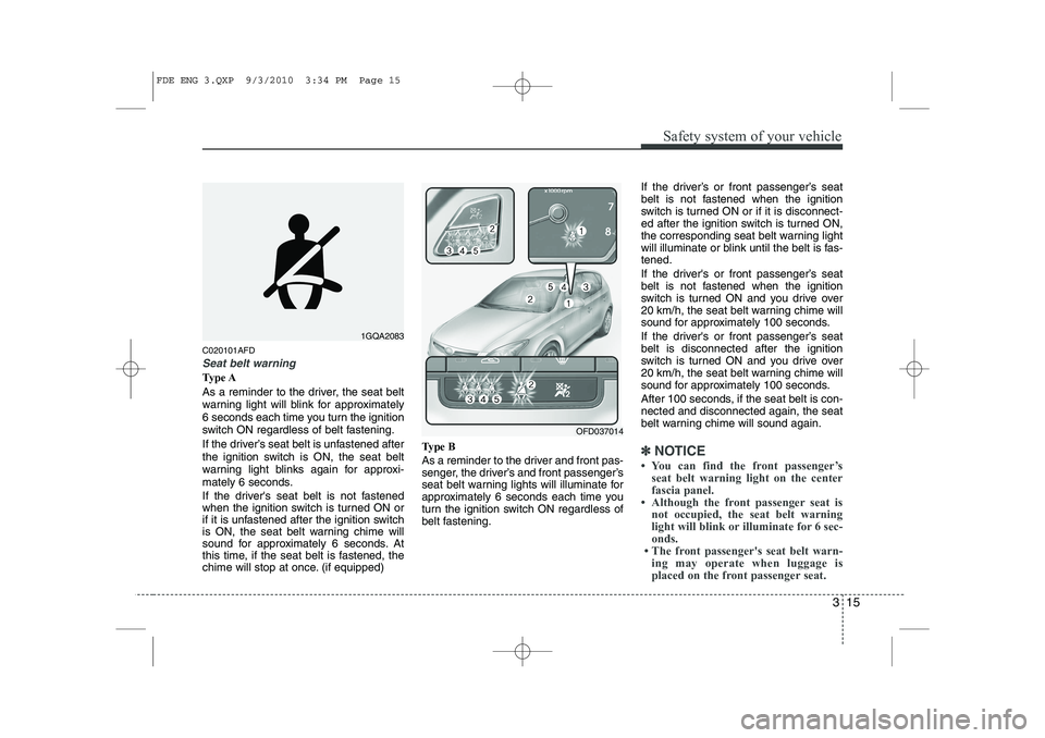 HYUNDAI I30 2013  Owners Manual 315
Safety system of your vehicle
C020101AFD
Seat belt warning
Type A 
As a reminder to the driver, the seat belt 
warning light will blink for approximately
6 seconds each time you turn the ignition
