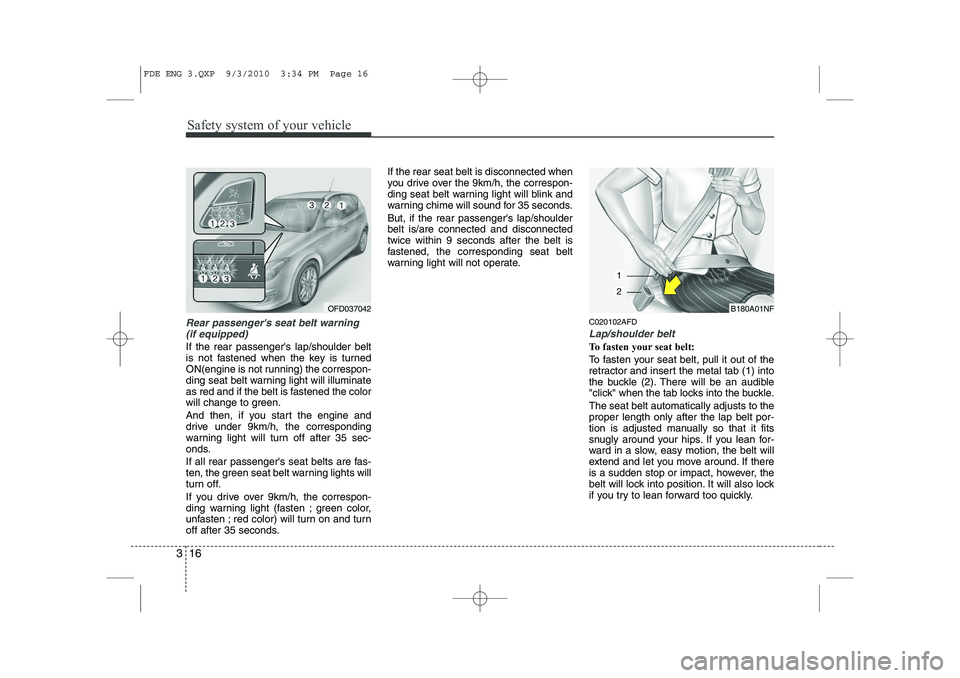 HYUNDAI I30 2013  Owners Manual Safety system of your vehicle
16
3
Rear passengers seat belt warning
(if equipped)
If the rear passengers lap/shoulder belt 
is not fastened when the key is turned
ON(engine is not running) the corr