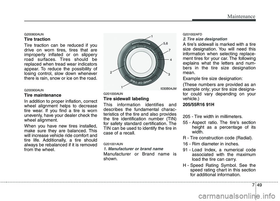 HYUNDAI I30 2013  Owners Manual 749
Maintenance
G200800AUN Tire traction 
Tire traction can be reduced if you 
drive on worn tires, tires that are
improperly inflated or on slippery
road surfaces. Tires should be
replaced when tread