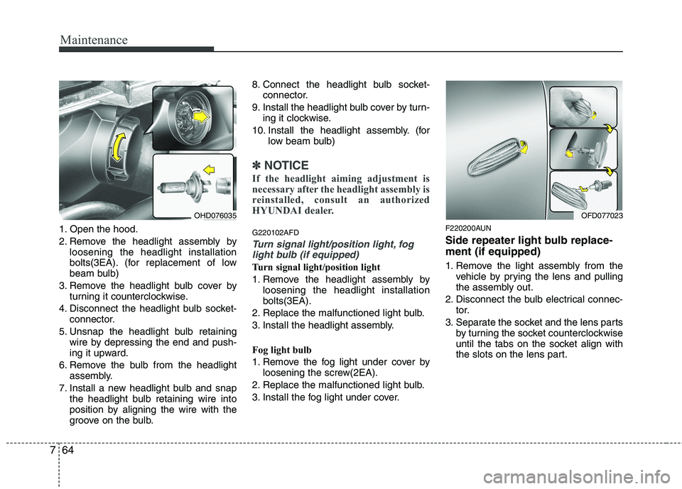 HYUNDAI I30 2013  Owners Manual Maintenance
64
7
1. Open the hood. 
2. Remove the headlight assembly by
loosening the headlight installation 
bolts(3EA). (for replacement of low
beam bulb)
3. Remove the headlight bulb cover by turni