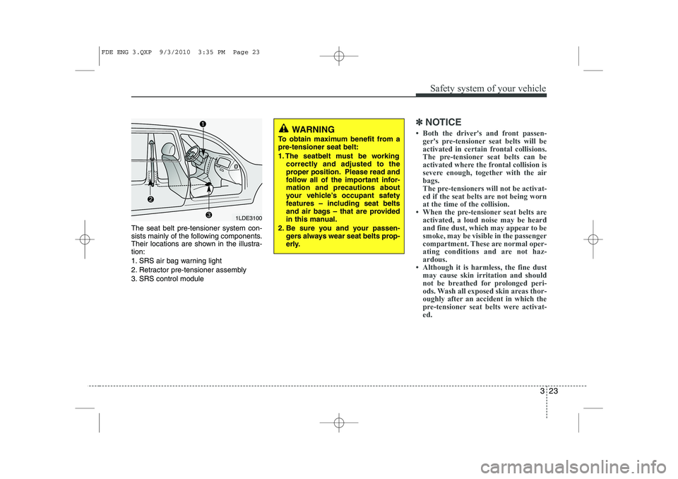 HYUNDAI I30 2013  Owners Manual 323
Safety system of your vehicle
The seat belt pre-tensioner system con- 
sists mainly of the following components.
Their locations are shown in the illustra-tion: 
1. SRS air bag warning light
2. Re