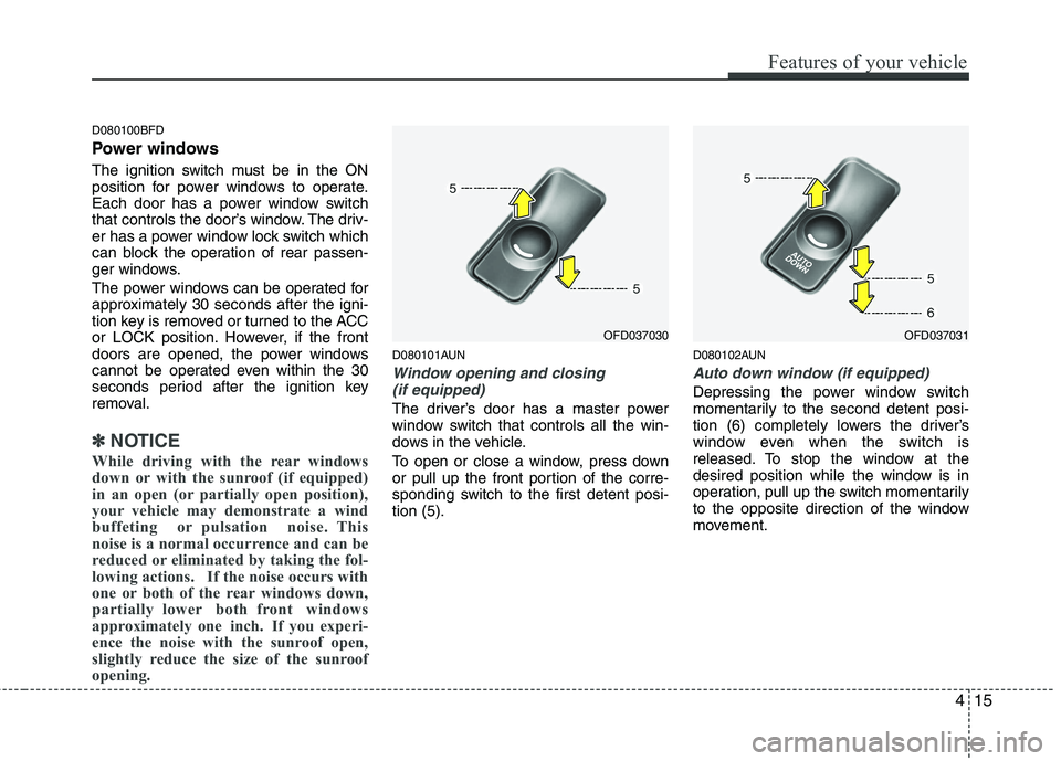 HYUNDAI I30 2013 Owners Manual 415
Features of your vehicle
D080100BFD
Power windows
The ignition switch must be in the ON
position for power windows to operate.
Each door has a power window switch
that controls the door’s win HYUNDAI I30 2013 Owners Manual 415
Features of your vehicle
D080100BFD
Power windows
The ignition switch must be in the ON
position for power windows to operate.
Each door has a power window switch
that controls the door’s win
