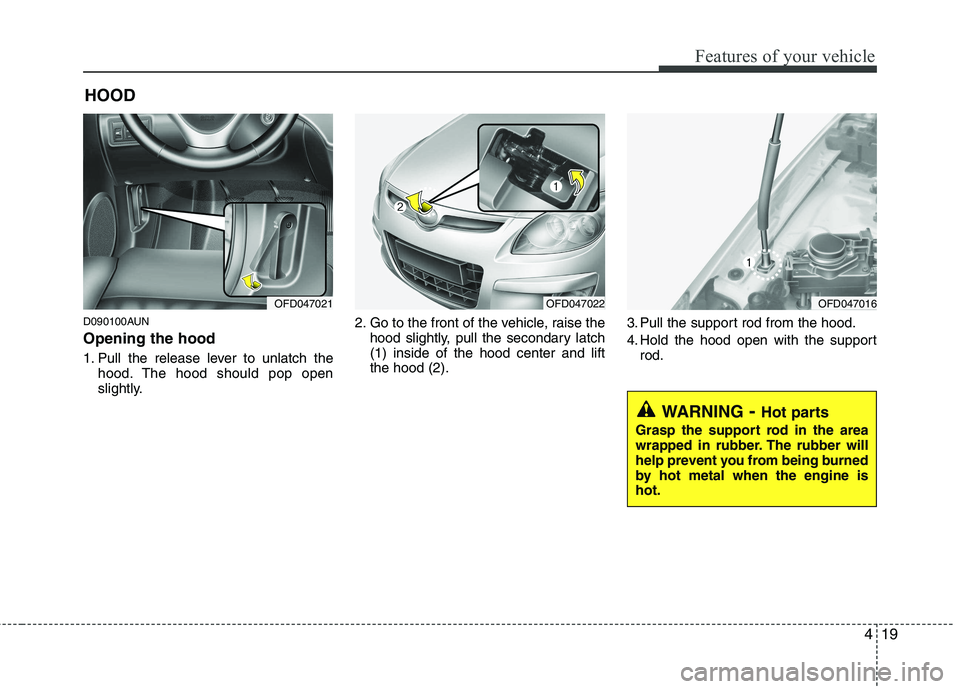 HYUNDAI I30 2013  Owners Manual 419
Features of your vehicle
D090100AUN Opening the hood  
1. Pull the release lever to unlatch thehood. The hood should pop open 
slightly. 2. Go to the front of the vehicle, raise the
hood slightly,