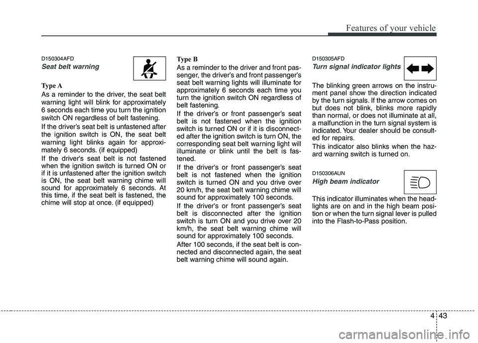 HYUNDAI I30 2013 Owners Manual 443
Features of your vehicle
D150304AFD
Seat belt warning
Type A
As a reminder to the driver, the seat belt
warning light will blink for approximately
6 seconds each time you turn the ignition
switc HYUNDAI I30 2013 Owners Manual 443
Features of your vehicle
D150304AFD
Seat belt warning
Type A
As a reminder to the driver, the seat belt
warning light will blink for approximately
6 seconds each time you turn the ignition
switc