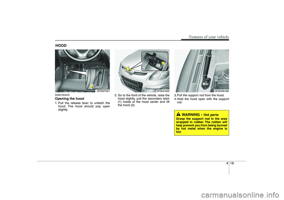 HYUNDAI I30 2013  Owners Manual 419
Features of your vehicle
D090100AUN Opening the hood  
1. Pull the release lever to unlatch thehood. The hood should pop open 
slightly. 2. Go to the front of the vehicle, raise the
hood slightly,