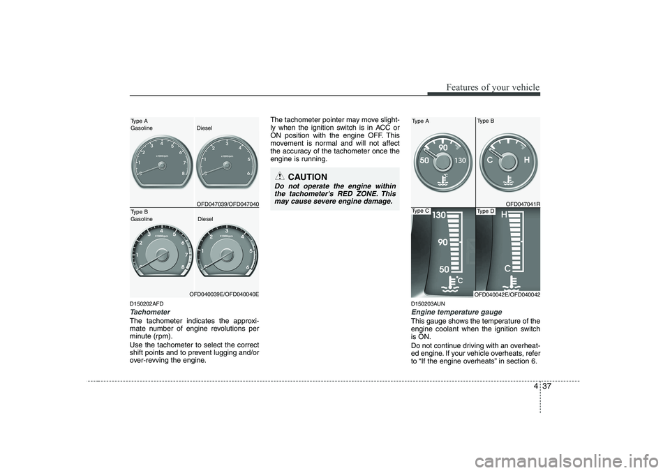 HYUNDAI I30 2012  Owners Manual 437
Features of your vehicle
D150202AFD
Tachometer   
The tachometer indicates the approxi- 
mate number of engine revolutions per
minute (rpm). Use the tachometer to select the correct 
shift points 