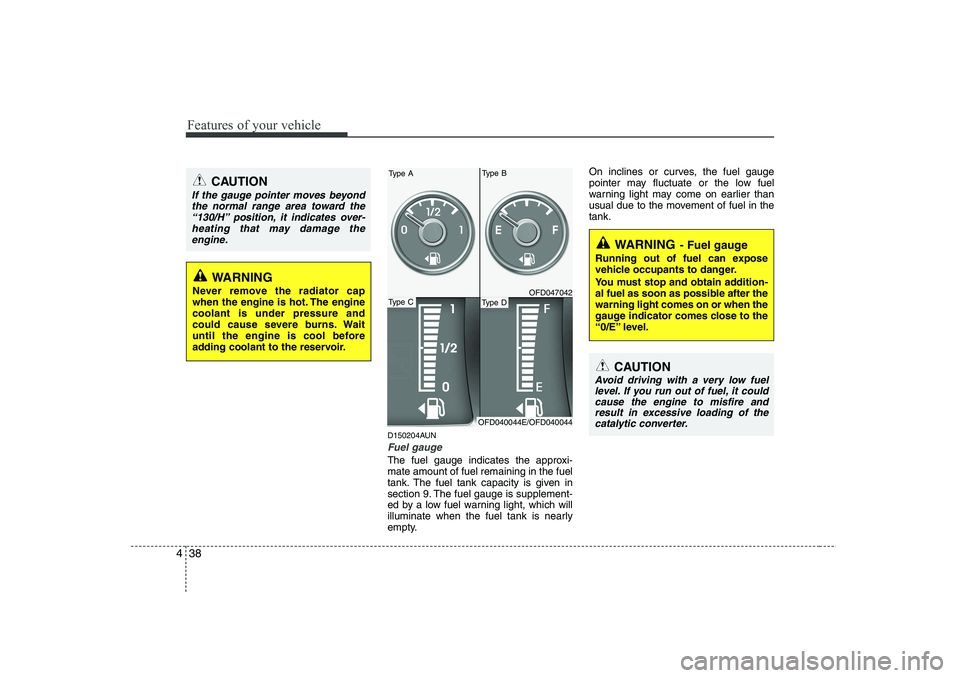 HYUNDAI I30 2012  Owners Manual Features of your vehicle
38
4
D150204AUN
Fuel gauge
The fuel gauge indicates the approxi- mate amount of fuel remaining in the fuel
tank. The fuel tank capacity is given in
section 9. The fuel gauge i