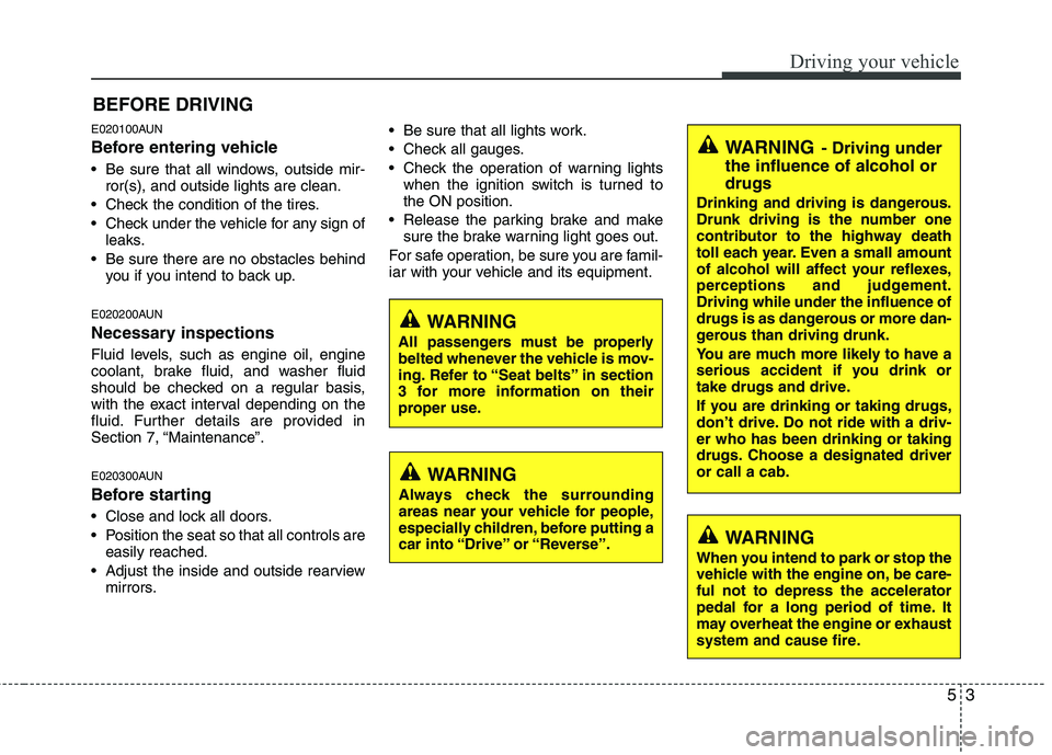 HYUNDAI I30 2012  Owners Manual E020100AUN 
Before entering vehicle 
• Be sure that all windows, outside mir-ror(s), and outside lights are clean.
 Check the condition of the tires. 
 Check under the vehicle for any sign of leaks.