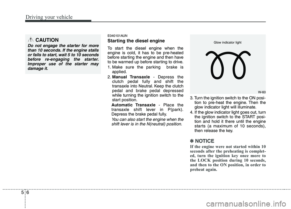 HYUNDAI I30 2012  Owners Manual Driving your vehicle
6
5
E040101AUN 
Starting the diesel engine 
To start the diesel engine when the engine is cold, it has to be pre-heated
before starting the engine and then have
to be warmed up be