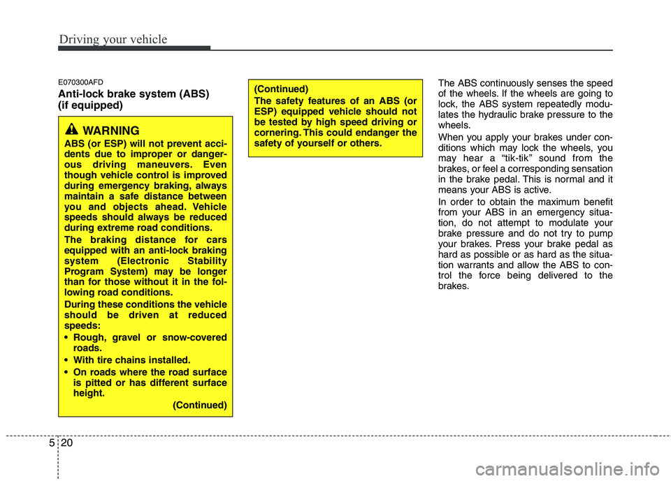 HYUNDAI I30 2012  Owners Manual Driving your vehicle
20
5
E070300AFD 
Anti-lock brake system (ABS)  (if equipped) The ABS continuously senses the speed 
of the wheels. If the wheels are going to
lock, the ABS system repeatedly modu-