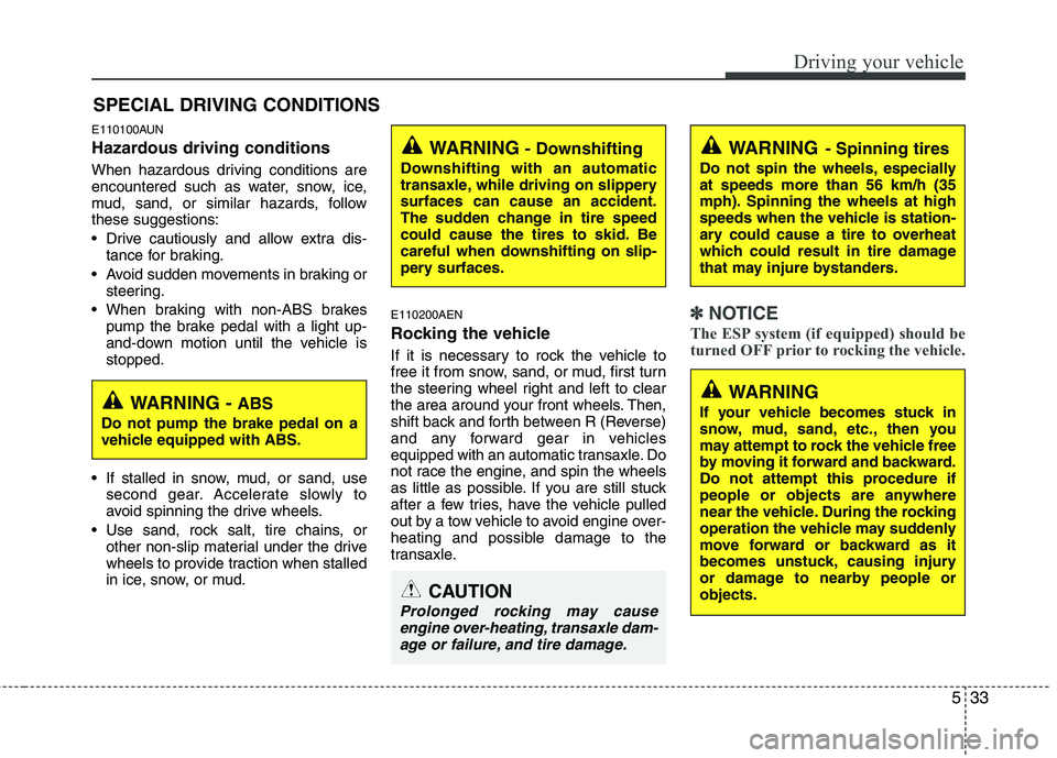 HYUNDAI I30 2012  Owners Manual 533
Driving your vehicle
E110100AUN 
Hazardous driving conditions   
When hazardous driving conditions are 
encountered such as water, snow, ice,
mud, sand, or similar hazards, followthese suggestions