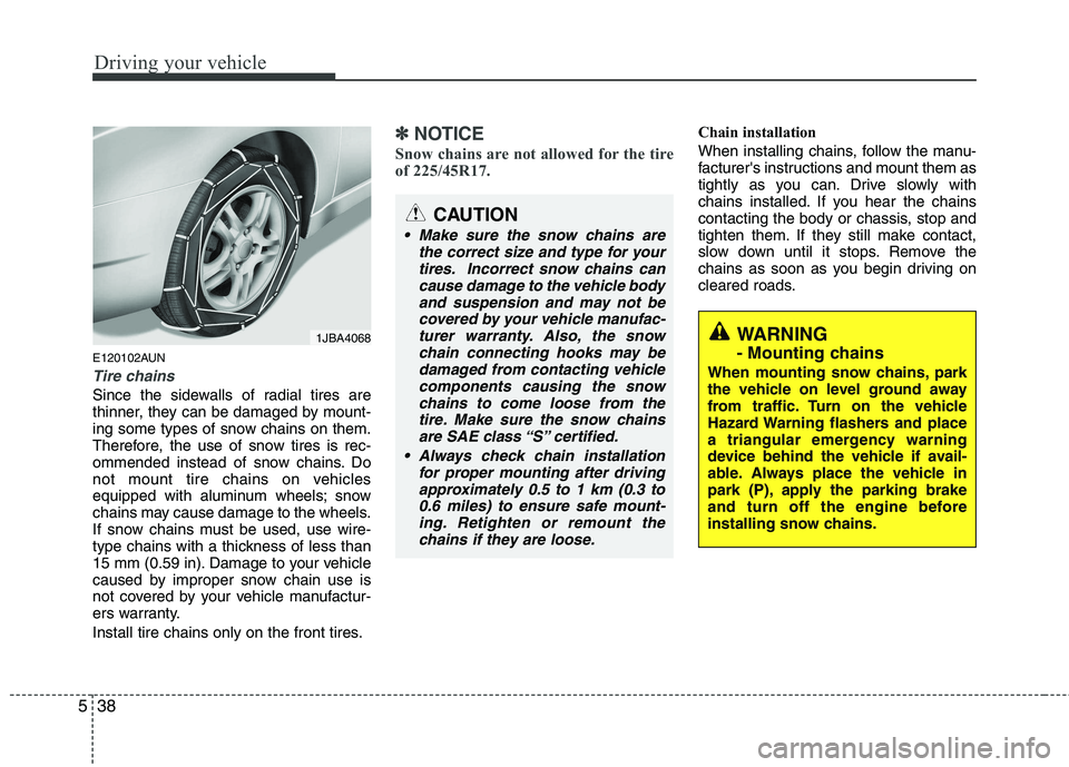 HYUNDAI I30 2012  Owners Manual Driving your vehicle
38
5
E120102AUN
Tire chains 
Since the sidewalls of radial tires are 
thinner, they can be damaged by mount-
ing some types of snow chains on them.
Therefore, the use of snow tire