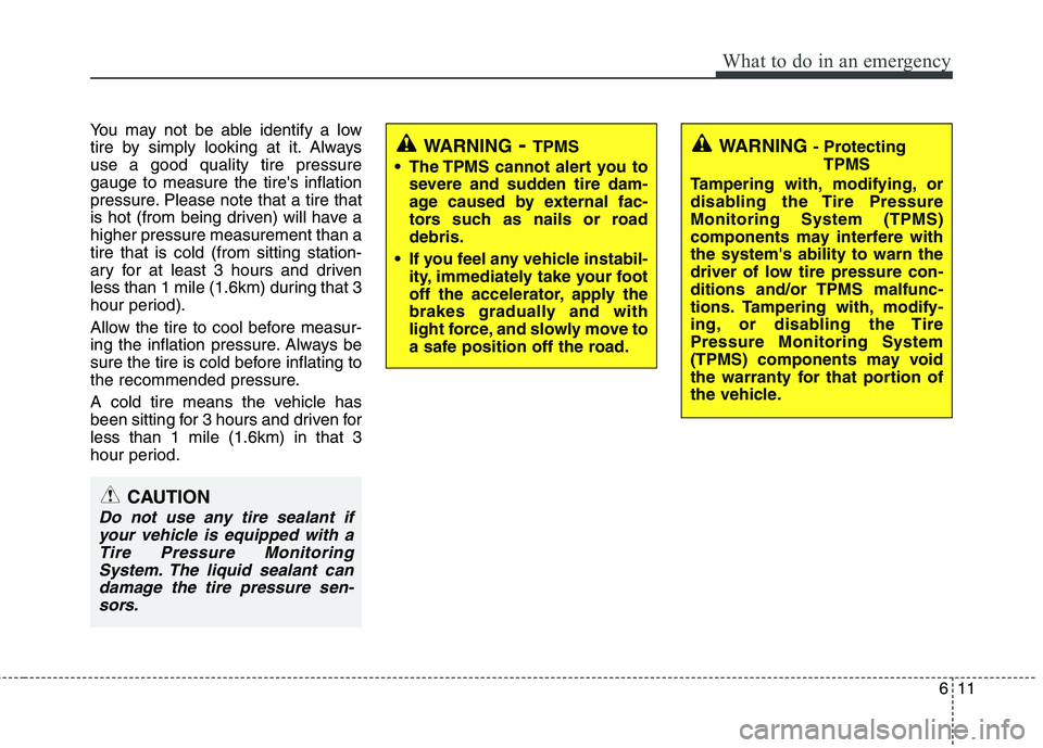 HYUNDAI I30 2012 Owners Manual 611
What to do in an emergency
You may not be able identify a low
tire by simply looking at it. Alwaysuse a good quality tire pressuregauge to measure the tires inflation
pressure. Please note that HYUNDAI I30 2012 Owners Manual 611
What to do in an emergency
You may not be able identify a low
tire by simply looking at it. Alwaysuse a good quality tire pressuregauge to measure the tires inflation
pressure. Please note that