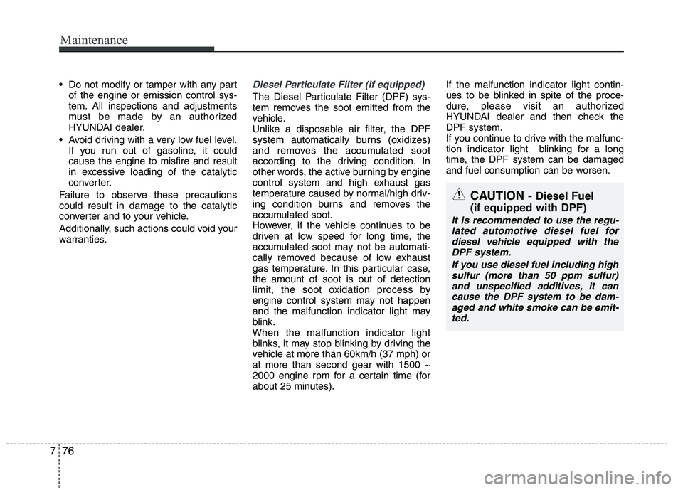 HYUNDAI I30 2012  Owners Manual Maintenance
76
7
 Do not modify or tamper with any part
of the engine or emission control sys- 
tem. All inspections and adjustments
must be made by an authorized
HYUNDAI dealer.
 Avoid driving with a