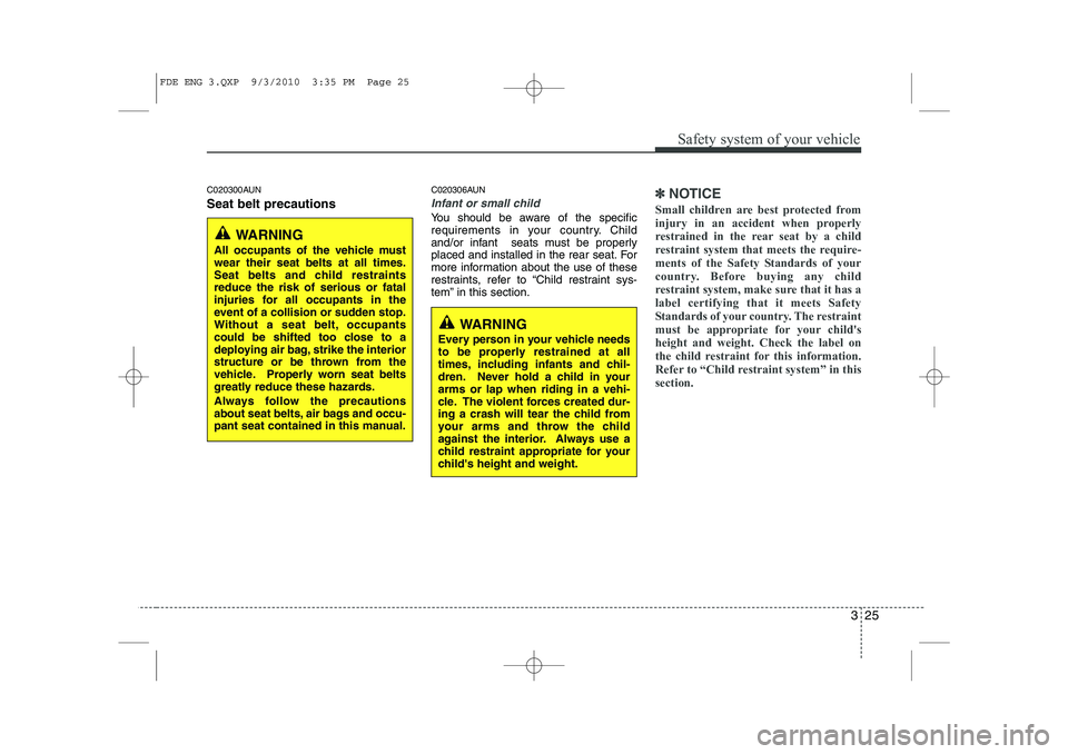 HYUNDAI I30 2012 Service Manual 325
Safety system of your vehicle
C020300AUN Seat belt precautionsC020306AUN
Infant or small child
You should be aware of the specific 
requirements in your country. Child
and/or infant  seats must be