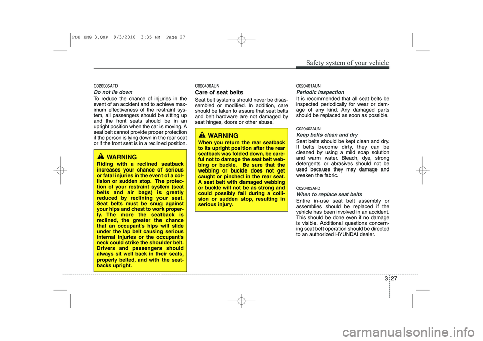 HYUNDAI I30 2012 Service Manual 327
Safety system of your vehicle
C020305AFD
Do not lie down
To reduce the chance of injuries in the
event of an accident and to achieve max-
imum effectiveness of the restraint sys-tem, all passenge HYUNDAI I30 2012 Service Manual 327
Safety system of your vehicle
C020305AFD
Do not lie down
To reduce the chance of injuries in the
event of an accident and to achieve max-
imum effectiveness of the restraint sys-tem, all passenge