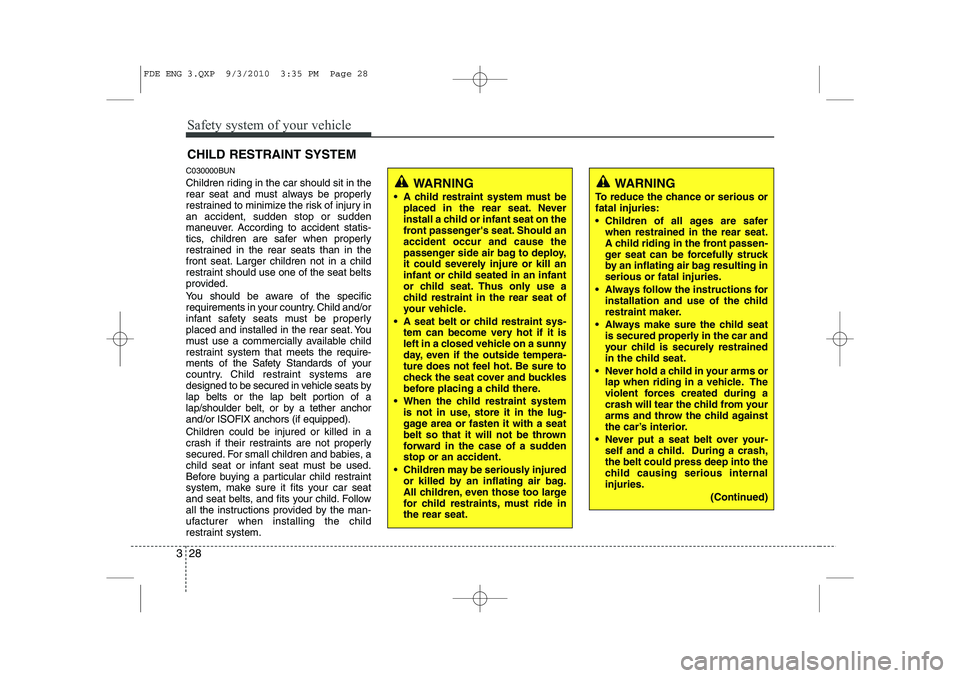 HYUNDAI I30 2012 Service Manual Safety system of your vehicle
28
3
CHILD RESTRAINT SYSTEM
C030000BUN 
Children riding in the car should sit in the 
rear seat and must always be properly
restrained to minimize the risk of injury inan