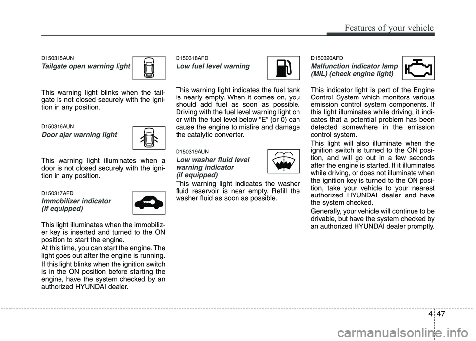 HYUNDAI I30 2012  Owners Manual 447
Features of your vehicle
D150315AUN
Tailgate open warning light
This warning light blinks when the tail- gate is not closed securely with the igni-
tion in any position. 
D150316AUN
Door ajar warn