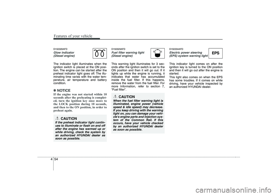 HYUNDAI I30 2011  Owners Manual Features of your vehicle
54
4
D150328AFD
Glow indicator 
(Diesel engine)
The indicator light illuminates when the 
ignition switch is placed at the ON posi-
tion. The engine can be started after the
p