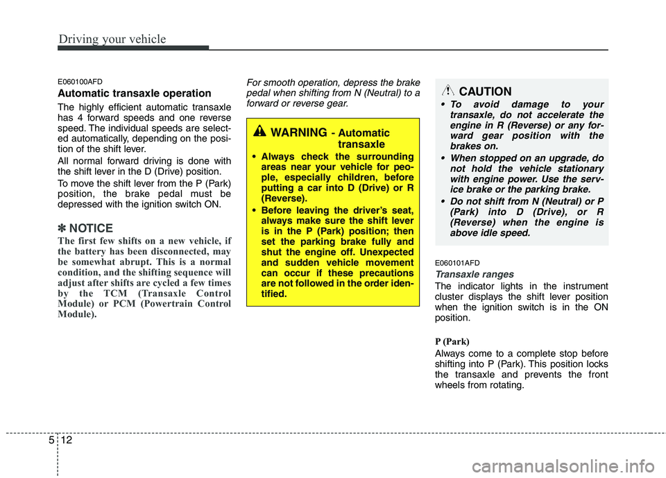 HYUNDAI I30 2011 Owners Manual Driving your vehicle
12
5
E060100AFD
Automatic transaxle operation
The highly efficient automatic transaxle
has 4 forward speeds and one reverse
speed. The individual speeds are select-
ed automati HYUNDAI I30 2011 Owners Manual Driving your vehicle
12
5
E060100AFD
Automatic transaxle operation
The highly efficient automatic transaxle
has 4 forward speeds and one reverse
speed. The individual speeds are select-
ed automati