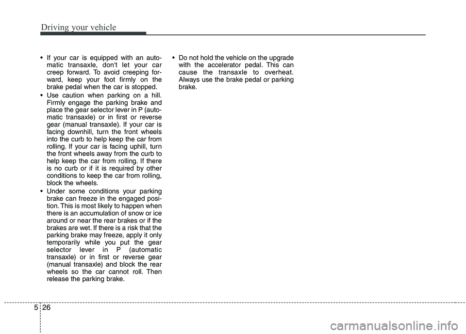 HYUNDAI I30 2011 Owners Manual Driving your vehicle
26
5
If your car is equipped with an auto-
matic transaxle, dont let your car
creep forward. To avoid creeping for-
ward, keep your foot firmly on the
brake pedal when the car HYUNDAI I30 2011 Owners Manual Driving your vehicle
26
5
If your car is equipped with an auto-
matic transaxle, dont let your car
creep forward. To avoid creeping for-
ward, keep your foot firmly on the
brake pedal when the car