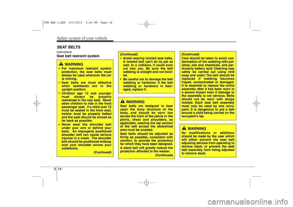 HYUNDAI I30 2011  Owners Manual Safety system of your vehicle
14
3
C020100AUN Seat belt restraint system SEAT BELTS(Continued) 
 Avoid wearing twisted seat belts.
A twisted belt cant do its job as 
well. In a collision, it could e