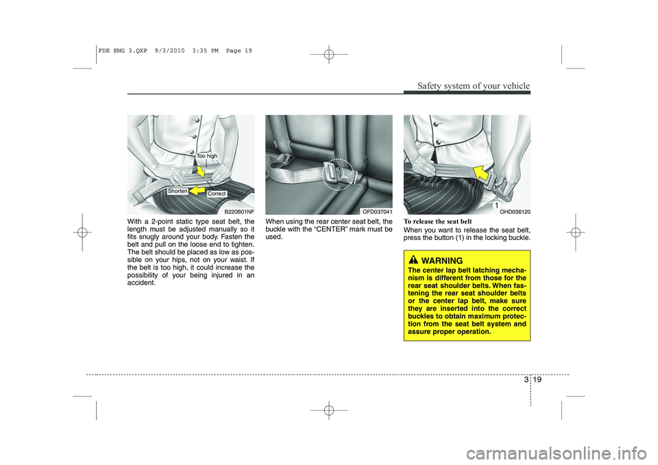 HYUNDAI I30 2011 Owners Guide 319
Safety system of your vehicle
With a 2-point static type seat belt, the 
length must be adjusted manually so it
fits snugly around your body. Fasten thebelt and pull on the loose end to tighten.
T