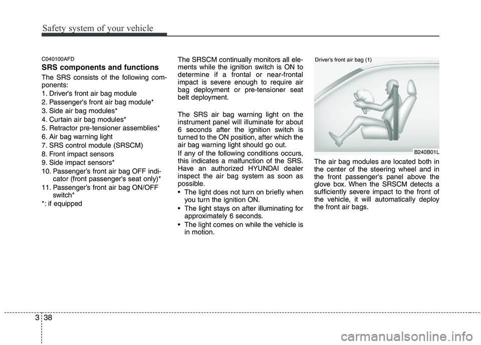 HYUNDAI I30 2011 Owners Manual Safety system of your vehicle
38
3
C040100AFD SRS components and functions
The SRS consists of the following com- ponents:
1. Drivers front air bag module
2. Passengers front air bag module*
3. Si HYUNDAI I30 2011 Owners Manual Safety system of your vehicle
38
3
C040100AFD SRS components and functions
The SRS consists of the following com- ponents:
1. Drivers front air bag module
2. Passengers front air bag module*
3. Si