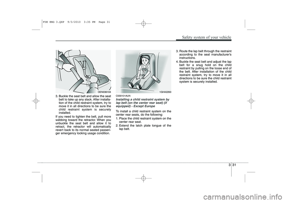 HYUNDAI I30 2011 Service Manual 331
Safety system of your vehicle
3. Buckle the seat belt and allow the seatbelt to take up any slack. After installa- 
tion of the child restraint system, try to
move it in all directions to be sure 
