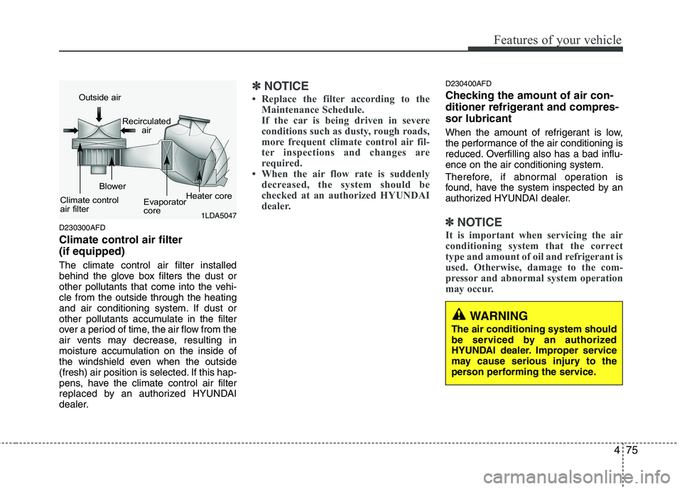 HYUNDAI I30 2011 Owners Manual 475
Features of your vehicle
D230300AFD
Climate control air filter (if equipped) The climate control air filter installed
behind the glove box filters the dust or
other pollutants that come into th HYUNDAI I30 2011 Owners Manual 475
Features of your vehicle
D230300AFD
Climate control air filter (if equipped) The climate control air filter installed
behind the glove box filters the dust or
other pollutants that come into th