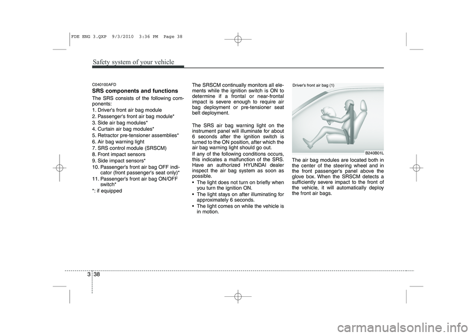 HYUNDAI I30 2011 Workshop Manual Safety system of your vehicle
38
3
C040100AFD SRS components and functions
The SRS consists of the following com- ponents:
1. Drivers front air bag module
2. Passengers front air bag module*
3. Si HYUNDAI I30 2011 Workshop Manual Safety system of your vehicle
38
3
C040100AFD SRS components and functions
The SRS consists of the following com- ponents:
1. Drivers front air bag module
2. Passengers front air bag module*
3. Si